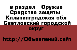  в раздел : Оружие. Средства защиты . Калининградская обл.,Светловский городской округ 
